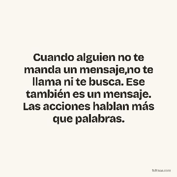 Cuando alguien no te manda un mensaje,no te llama ni te busca. Ese también es un mensaje. Las acciones hablan más que palabras.