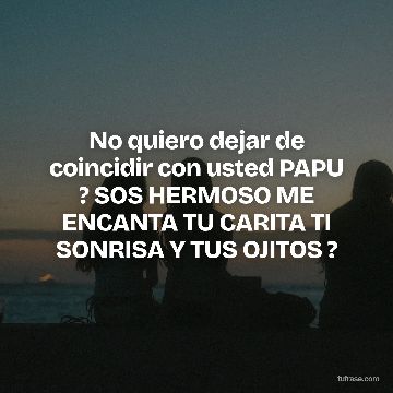 No quiero dejar de coincidir con usted PAPU ? SOS HERMOSO ME ENCANTA TU CARITA TI SONRISA Y TUS OJITOS ?