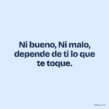 Ni bueno, Ni malo, depende de ti lo que te toque.