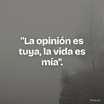 "La opinión es tuya, la vida es mía".