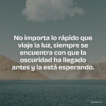 No importa lo rápido que viaje la luz, siempre se encuentra con que la oscuridad ha llegado antes y la está esperando.