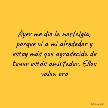 Ayer me dio la nostalgia, porque vi a mi alrededor y estoy más que agradecida de tener estás amistades. Ellos valen oro