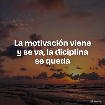 La motivación viene y se va, la diciplina se queda