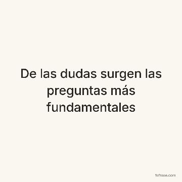De las dudas surgen las preguntas más fundamentales