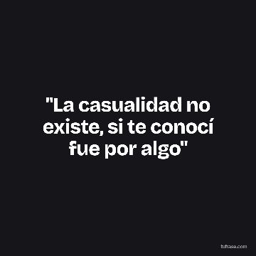 "La casualidad no existe, si te conocí fue por algo"