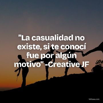 "La casualidad no existe, si te conocí fue por algún motivo" -Creative JF