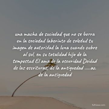 una macha de suciedad que no se borra en la sociedad laberinto de soledad tu imagen de autoridad la luna cuando cubre al sol, en su totalidad hijo de la tempestad El amo de la oscuridad Deidad de las escrituras, de la antiguedad .....az. de la antiguedad