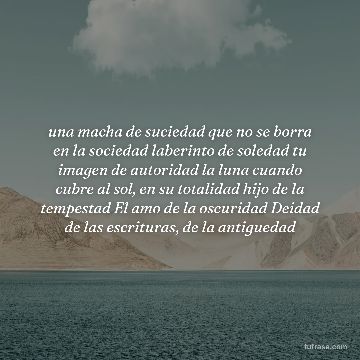 una macha de suciedad que no se borra en la sociedad laberinto de soledad tu imagen de autoridad la luna cuando cubre al sol, en su totalidad hijo de la tempestad El amo de la oscuridad Deidad de las escrituras, de la antiguedad