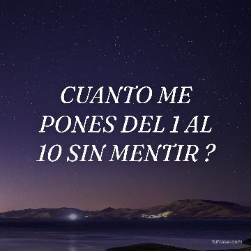 CUANTO ME PONES DEL 1 AL 10 SIN MENTIR ?