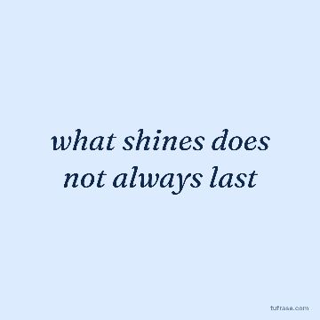 what shines does not always last