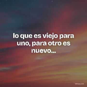 lo que es viejo para uno, para otro es nuevo...