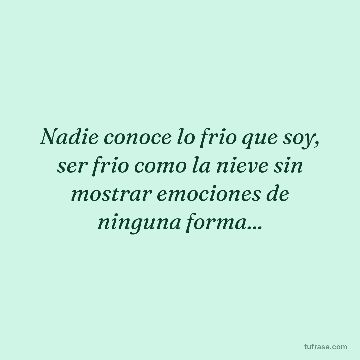 Nadie conoce lo frio que soy, ser frio como la nieve sin mostrar emociones de ninguna forma...
