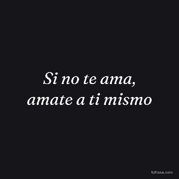 Si no te ama, amate a ti mismo