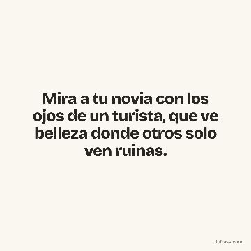 Mira a tu novia con los ojos de un turista, que ve belleza donde otros solo ven ruinas.