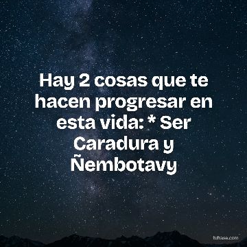 Hay 2 cosas que te hacen progresar en esta vida: * Ser Caradura y Ñembotavy