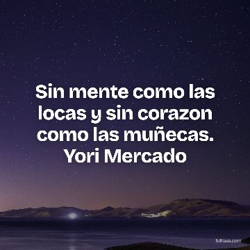 Sin mente como las locas y sin corazon como las muñecas. Yori Mercado