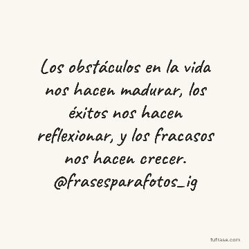Los obstáculos en la vida nos hacen madurar, los éxitos nos hacen reflexionar, y los fracasos nos hacen crecer. @frasesparafotos_ig