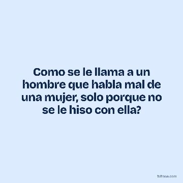 Como se le llama a un hombre que habla mal de una mujer, solo porque no se le hiso con ella?