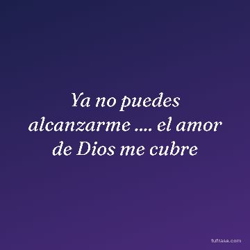 Ya no puedes alcanzarme .... el amor de Dios me cubre