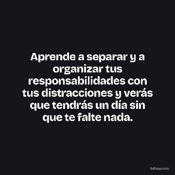 Aprende a separar y a organizar tus responsabilidades con tus distracciones y verás que tendrás un día sin que te falte nada.