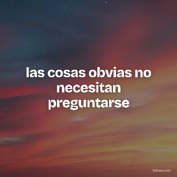 las cosas obvias no necesitan preguntarse