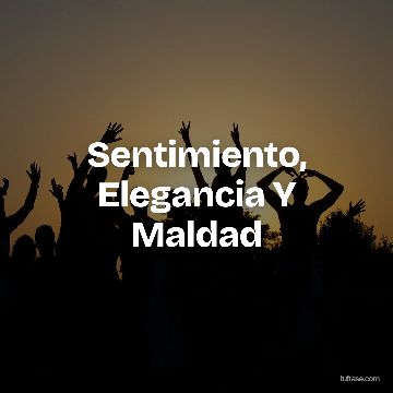 Sentimiento, Elegancia Y Maldad