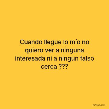 Cuando llegue lo mío no quiero ver a ninguna interesada ni a ningún falso cerca ???