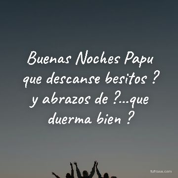 Buenas Noches Papu que descanse besitos ? y abrazos de ?...que duerma bien ?