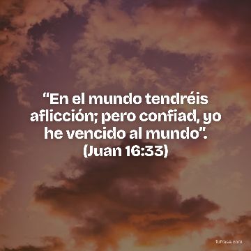 “En el mundo tendréis aflicción; pero confiad, yo he vencido al mundo”. (Juan 16:33)