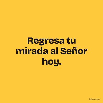 Regresa tu mirada al Señor hoy.
