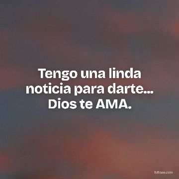 Tengo una linda noticia para darte... Dios te AMA.