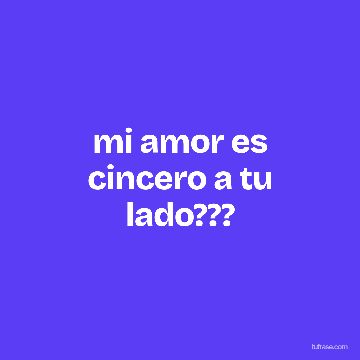 mi amor es cincero a tu lado???