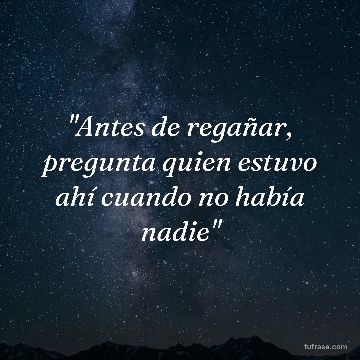 "Antes de regañar, pregunta quien estuvo ahí cuando no había nadie"