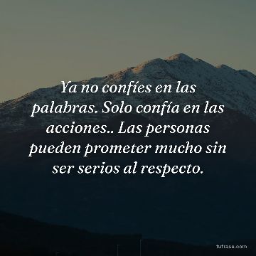 Ya no confíes en las palabras. Solo confía en las acciones.. Las personas pueden prometer mucho sin ser serios al respecto.