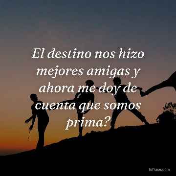 El destino nos hizo mejores amigas y ahora me doy de cuenta que somos prima?