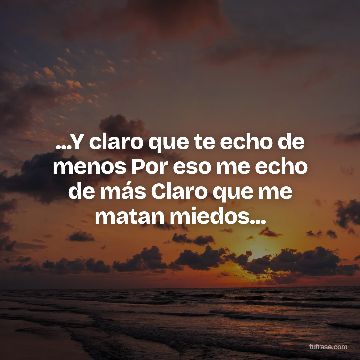 ...Y claro que te echo de menos Por eso me echo de más Claro que me matan miedos...