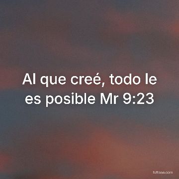 Al que creé, todo le es posible Mr 9:23