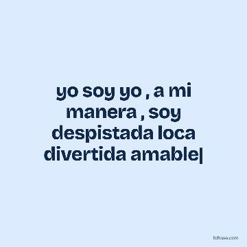 yo soy yo , a mi manera , soy despistada loca divertida amable|