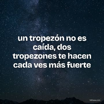 un tropezón no es caída, dos tropezones te hacen cada ves más fuerte