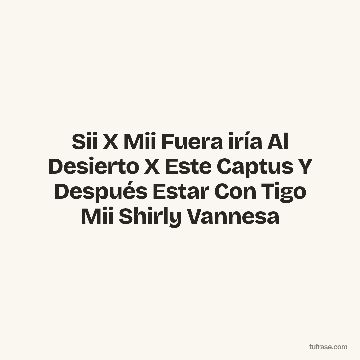 Sii X Mii Fuera iría Al Desierto X Este Captus Y Después Estar Con Tigo Mii Shirly Vannesa