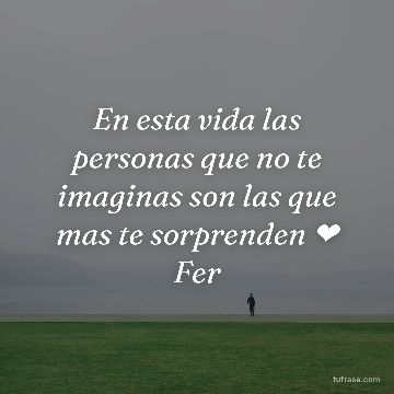 En esta vida las personas que no te imaginas son las que mas te sorprenden ❤ Fer
