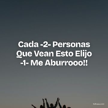 Cada -2- Personas Que Vean Esto Elijo -1- Me Aburrooo!!