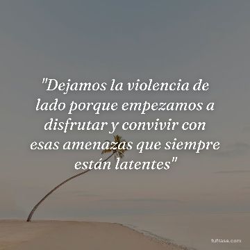 "Dejamos la violencia de lado porque empezamos a disfrutar y convivir con esas amenazas que siempre están latentes"