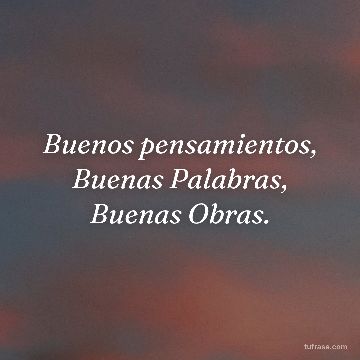 Buenos pensamientos, Buenas Palabras, Buenas Obras.