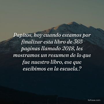 Papitos, hoy cuando estamos por finalizar esta libro de 365 paginas llamado 2018, les mostramos un resumen de lo que fue nuestro libro, ese que escibimos en la escuela.?
