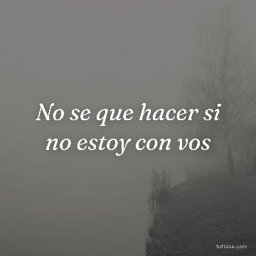 No se que hacer si no estoy con vos