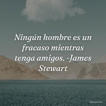 Ningún hombre es un fracaso mientras tenga amigos. -James Stewart