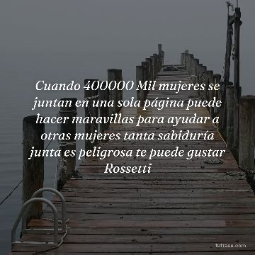 Cuando 400000 Mil mujeres se juntan en una sola página puede hacer maravillas para ayudar a otras mujeres tanta sabiduría junta es peligrosa te puede gustar Rossetti