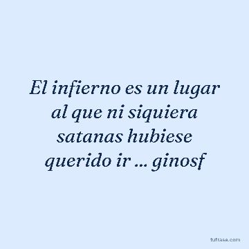El infierno es un lugar al que ni siquiera satanas hubiese querido ir ... ginosf