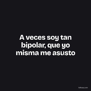 A veces soy tan bipolar, que yo misma me asusto